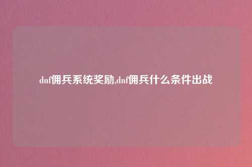 dnf佣兵系统奖励,dnf佣兵什么条件出战