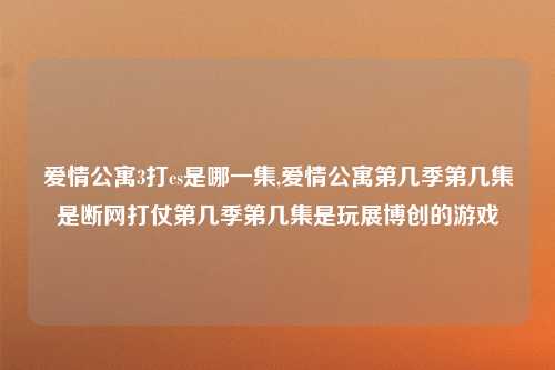 爱情公寓3打cs是哪一集,爱情公寓第几季第几集是断网打仗第几季第几集是玩展博创的游戏