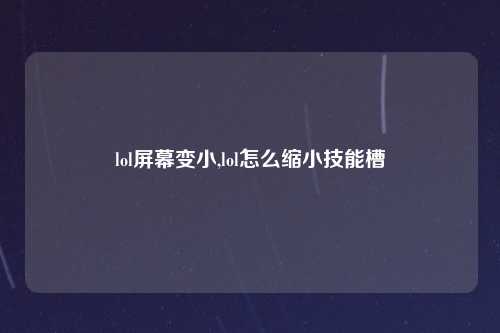 lol屏幕变小,lol怎么缩小技能槽