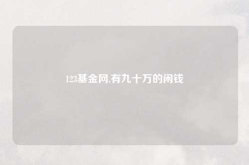 123基金网,有九十万的闲钱