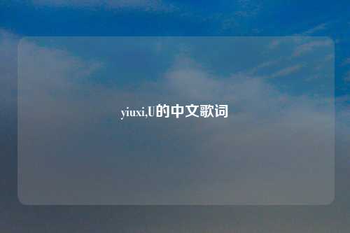 yiuxi,U的中文歌词
