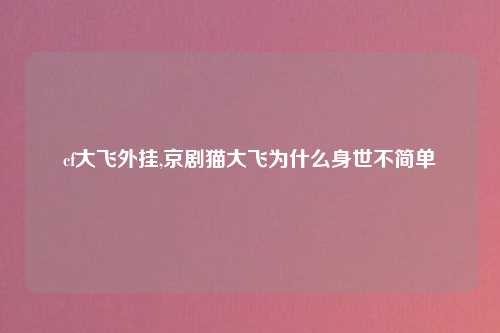 cf大飞外挂,京剧猫大飞为什么身世不简单