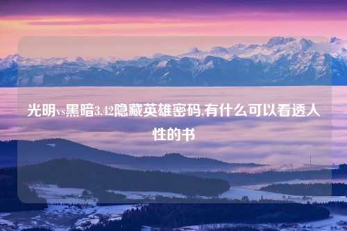 光明vs黑暗3.42隐藏英雄密码,有什么可以看透人性的书