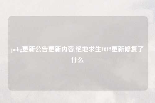 pubg更新公告更新内容,绝地求生1012更新修复了什么