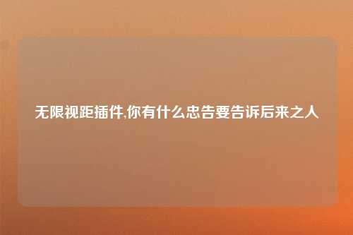 无限视距插件,你有什么忠告要告诉后来之人