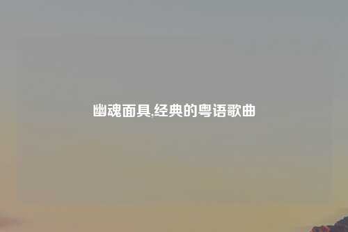 幽魂面具,经典的粤语歌曲