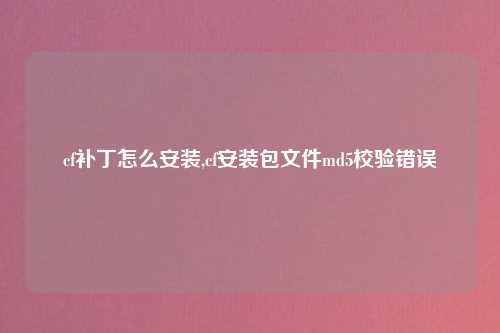 cf补丁怎么安装,cf安装包文件md5校验错误