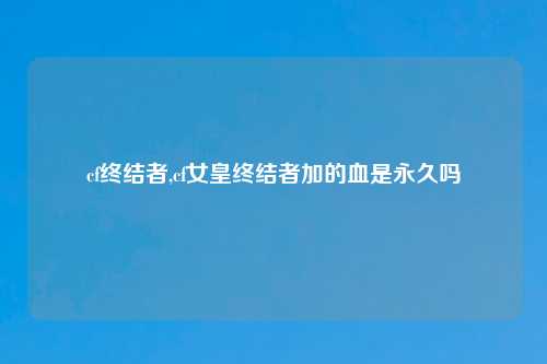 cf终结者,cf女皇终结者加的血是永久吗