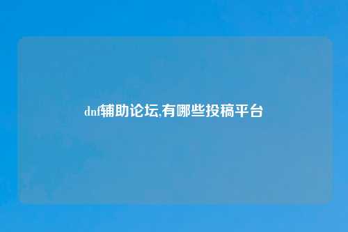 dnf辅助论坛,有哪些投稿平台