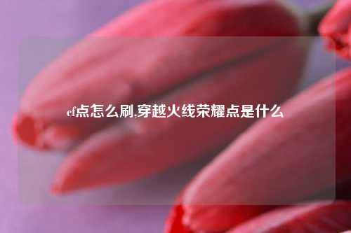cf点怎么刷,穿越火线荣耀点是什么
