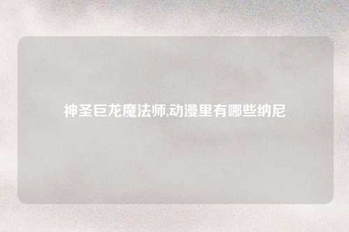 神圣巨龙魔法师,动漫里有哪些纳尼