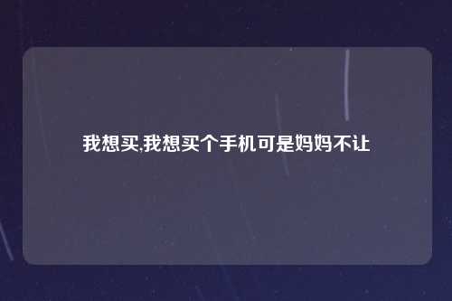 我想买,我想买个手机可是妈妈不让