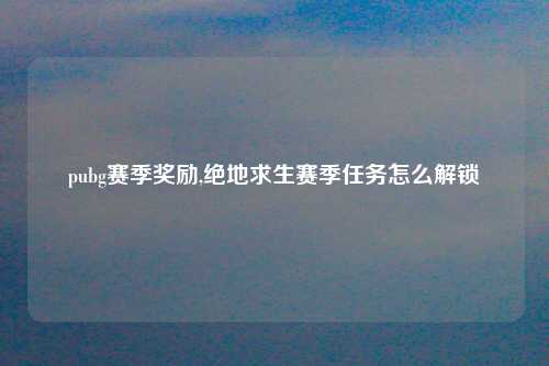 pubg赛季奖励,绝地求生赛季任务怎么解锁