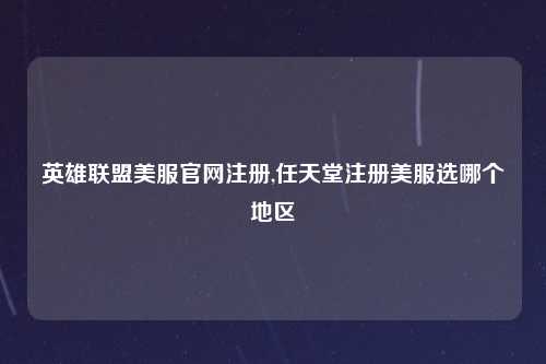 英雄联盟美服官网注册,任天堂注册美服选哪个地区