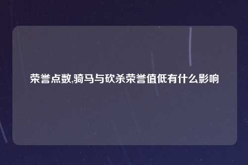 荣誉点数,骑马与砍杀荣誉值低有什么影响