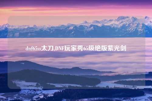 dnf65ss太刀,DNF玩家秀65级绝版紫光剑