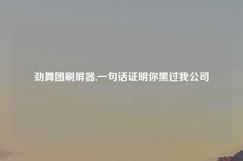 劲舞团刷屏器,一句话证明你黑过我公司