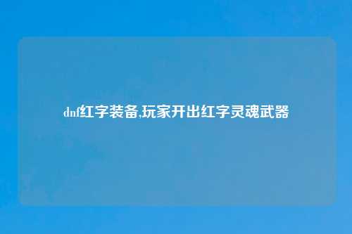 dnf红字装备,玩家开出红字灵魂武器