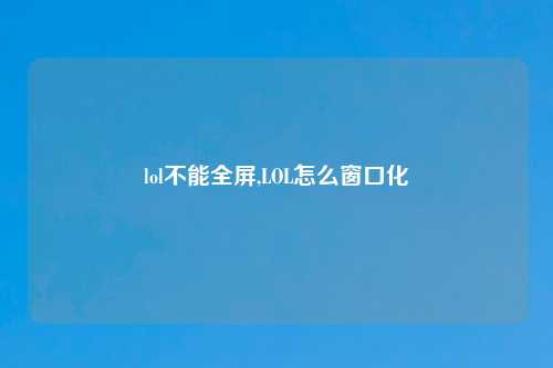 lol不能全屏,LOL怎么窗口化