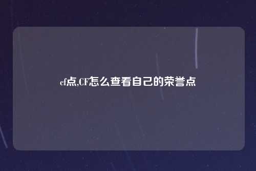 cf点,CF怎么查看自己的荣誉点