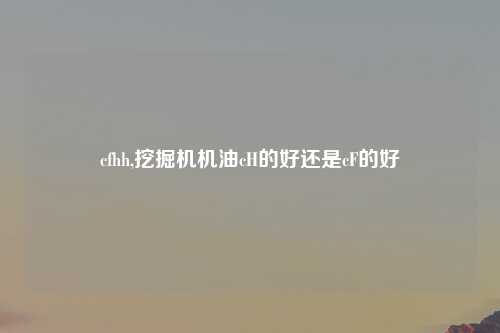 cfhh,挖掘机机油cH的好还是cF的好