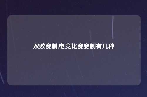双败赛制,电竞比赛赛制有几种
