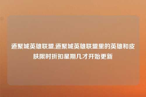 道聚城英雄联盟,道聚城英雄联盟里的英雄和皮肤限时折扣星期几才开始更新