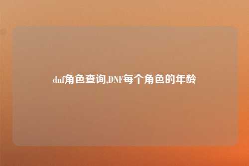 dnf角色查询,DNF每个角色的年龄