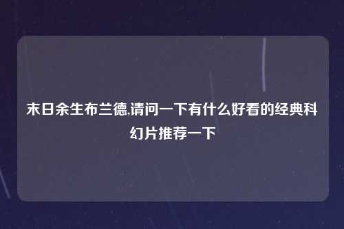 末日余生布兰德,请问一下有什么好看的经典科幻片推荐一下