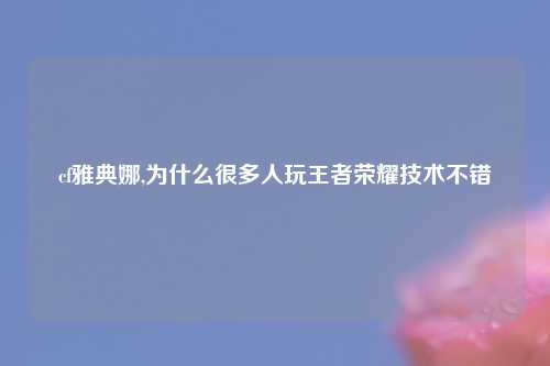 cf雅典娜,为什么很多人玩王者荣耀技术不错