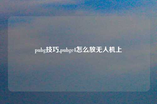 pubg技巧,pubgc4怎么放无人机上