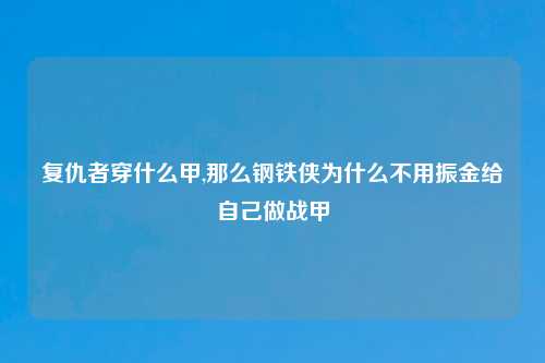 复仇者穿什么甲,那么钢铁侠为什么不用振金给自己做战甲
