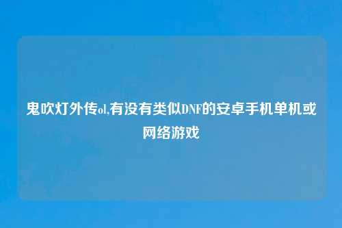 鬼吹灯外传ol,有没有类似DNF的安卓手机单机或网络游戏