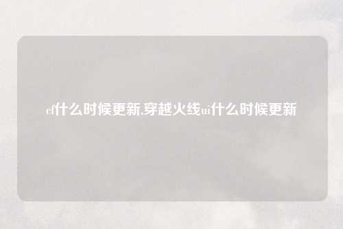 cf什么时候更新,穿越火线ui什么时候更新