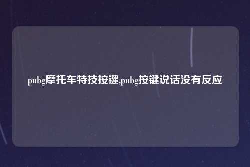 pubg摩托车特技按键,pubg按键说话没有反应