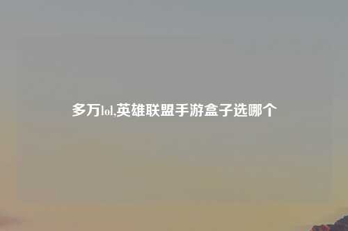 多万lol,英雄联盟手游盒子选哪个
