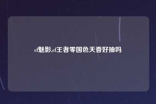 cf魅影,cf王者零国色天香好抽吗