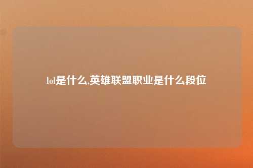 lol是什么,英雄联盟职业是什么段位