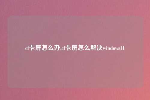cf卡屏怎么办,cf卡屏怎么解决windows11