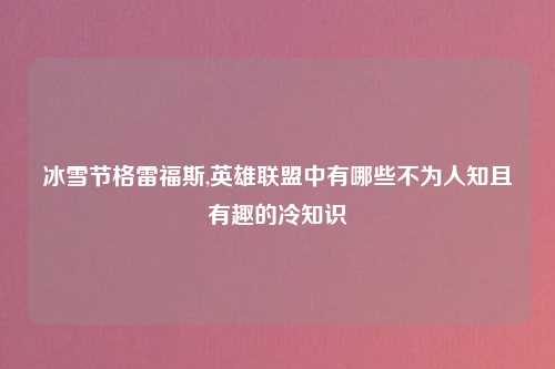 冰雪节格雷福斯,英雄联盟中有哪些不为人知且有趣的冷知识