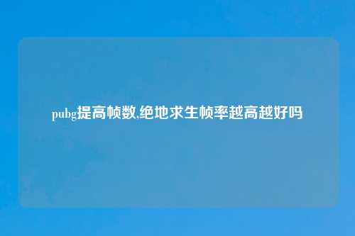 pubg提高帧数,绝地求生帧率越高越好吗