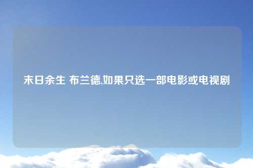末日余生 布兰德,如果只选一部电影或电视剧
