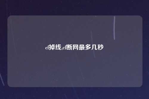 cf掉线,cf断网最多几秒