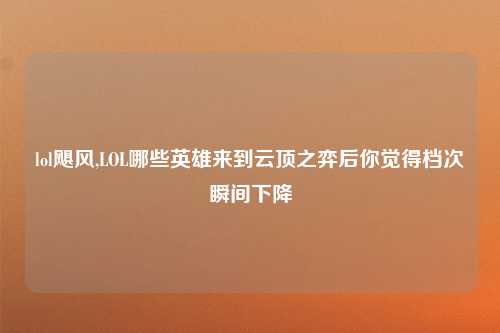 lol飓风,LOL哪些英雄来到云顶之弈后你觉得档次瞬间下降