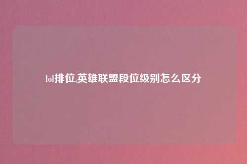 lol排位,英雄联盟段位级别怎么区分