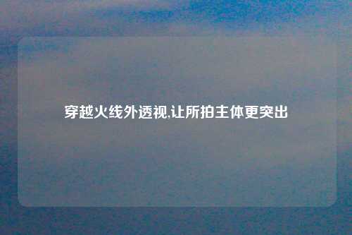 穿越火线外透视,让所拍主体更突出