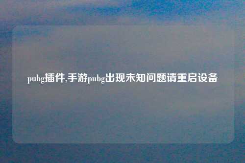 pubg插件,手游pubg出现未知问题请重启设备