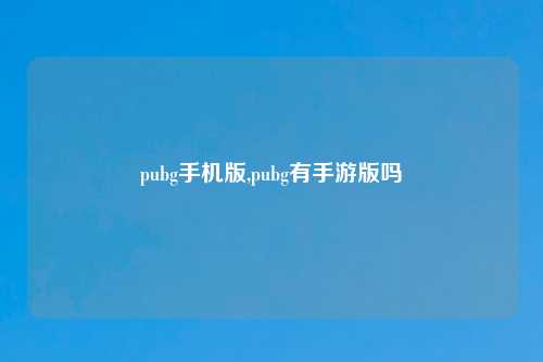 pubg手机版,pubg有手游版吗