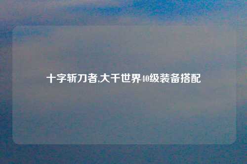 十字斩刀者,大千世界40级装备搭配