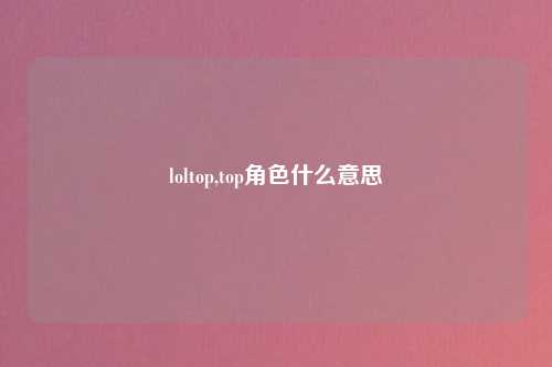loltop,top角色什么意思